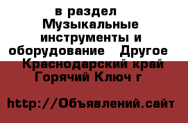  в раздел : Музыкальные инструменты и оборудование » Другое . Краснодарский край,Горячий Ключ г.